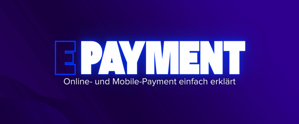Was ist E-Payment Online- und Mobile-Payment einfach erklärt